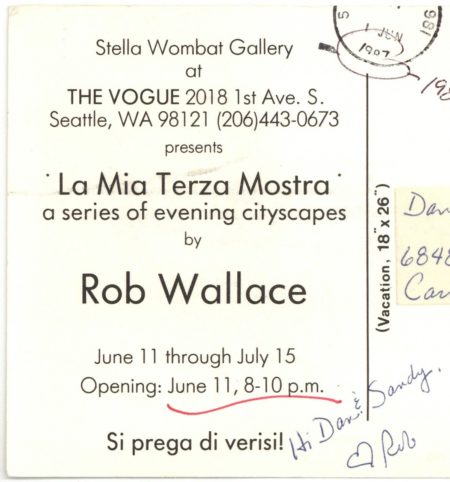Text on back of a postcard reads, “Stella Wombat Gallery at THE VOGUE 2018 1st Ave S Seattle, WA98121 presents La Mia Terza Mostra: a series of evening landscapes by Rob Wallace. June 11 through July 15. Opening June 11, 8-10pm. Si prega di verisi!” Postmarked 1.June.1987.