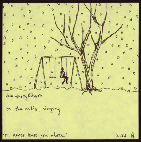 Classic yellow post-it with ink drawing of someone on a swing set in the snow with the words, “then Harry Nilsson on the radio, singing, I'll never leave you alone.” and dated 2.21.10